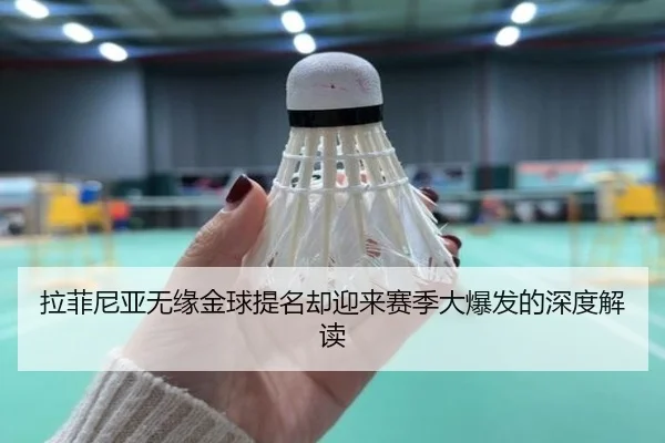 拉菲尼亚无缘金球提名却迎来赛季大爆发的深度解读